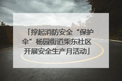 撑起消防安全“保护伞”杨园街道柴东社区开展安全生产月活动