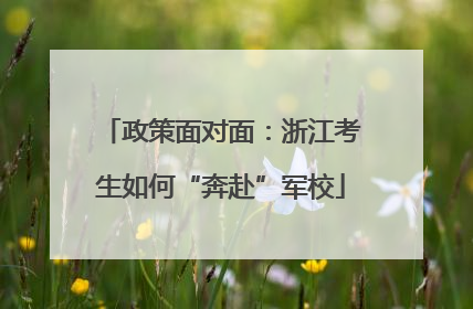 政策面对面：浙江考生如何“奔赴”军校