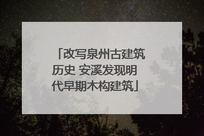 改写泉州古建筑历史 安溪发现明代早期木构建筑