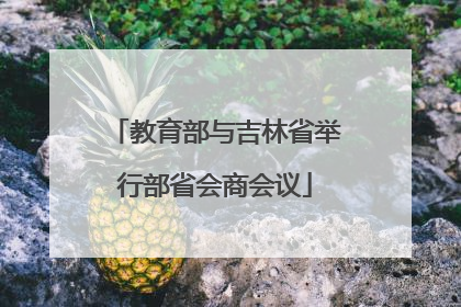 教育部与吉林省举行部省会商会议