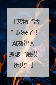 文物“活”起来了！AI数智人邀您“触摸历史”