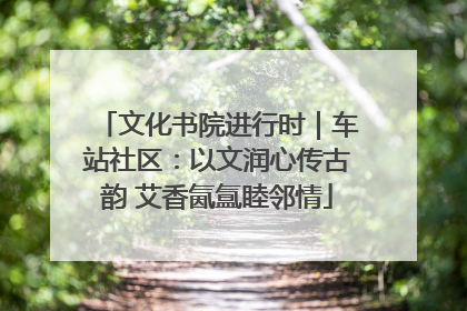 文化书院进行时｜车站社区：以文润心传古韵 艾香氤氲睦邻情
