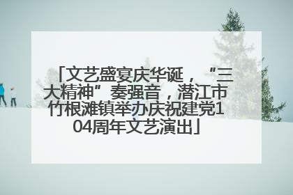 文艺盛宴庆华诞，“三大精神”奏强音，潜江市竹根滩镇举办庆祝建党104周年文艺演出