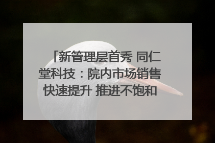 新管理层首秀 同仁堂科技：院内市场销售快速提升 推进不饱和营销｜直击股东会