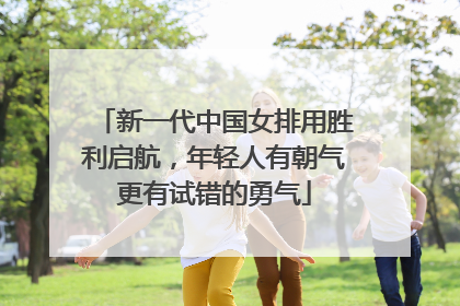 新一代中国女排用胜利启航，年轻人有朝气更有试错的勇气
