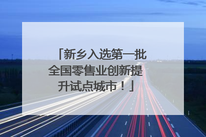 新乡入选第一批全国零售业创新提升试点城市！