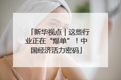 新华视点｜这些行业正在“爆单”！中国经济活力密码