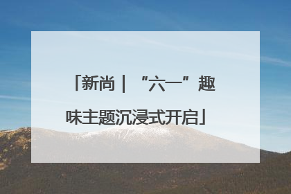 新尚｜“六一”趣味主题沉浸式开启