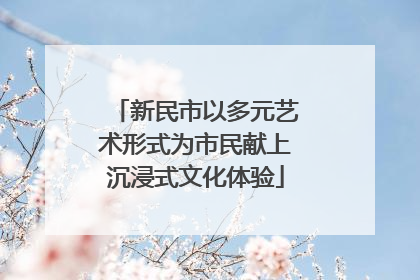 新民市以多元艺术形式为市民献上沉浸式文化体验
