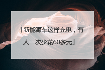 新能源车这样充电，有人一次少花60多元
