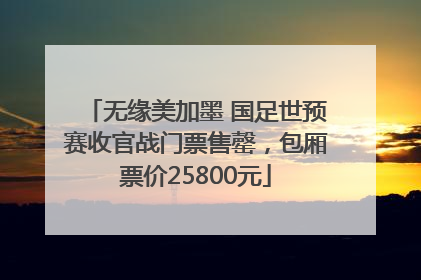 无缘美加墨 国足世预赛收官战门票售罄，包厢票价25800元