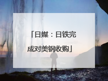 日媒：日铁完成对美钢收购