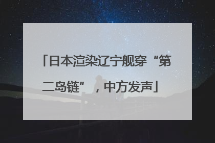 日本渲染辽宁舰穿“第二岛链”，中方发声