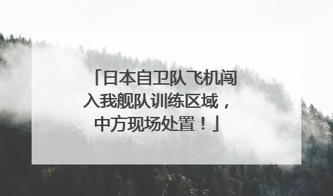 日本自卫队飞机闯入我舰队训练区域，中方现场处置！