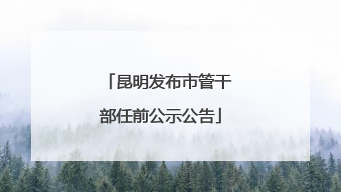 昆明发布市管干部任前公示公告