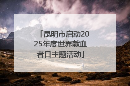 昆明市启动2025年度世界献血者日主题活动