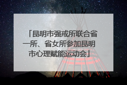 昆明市强戒所联合省一所、省女所参加昆明市心理赋能运动会