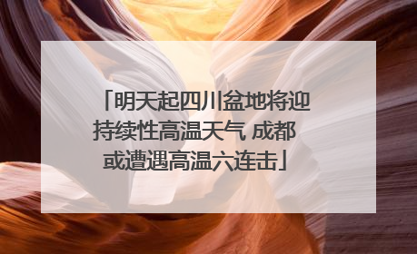 明天起四川盆地将迎持续性高温天气 成都或遭遇高温六连击
