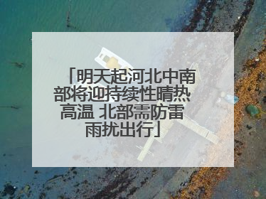 明天起河北中南部将迎持续性晴热高温 北部需防雷雨扰出行