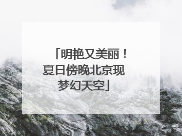 明艳又美丽！夏日傍晚北京现梦幻天空