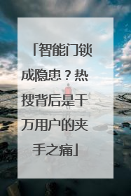 智能门锁成隐患？热搜背后是千万用户的夹手之痛