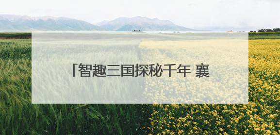 智趣三国探秘千年 襄阳市博物馆互动活动引领青少年“闯关”学历史