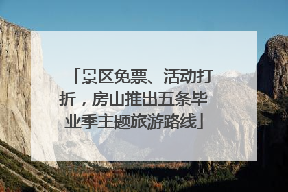 景区免票、活动打折，房山推出五条毕业季主题旅游路线