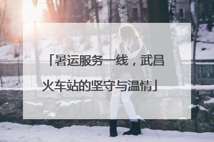 暑运服务一线，武昌火车站的坚守与温情