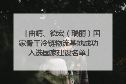 曲靖、德宏（瑞丽）国家骨干冷链物流基地成功入选国家建设名单