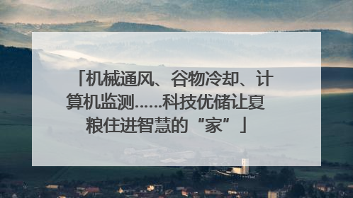 机械通风、谷物冷却、计算机监测……科技优储让夏粮住进智慧的“家”