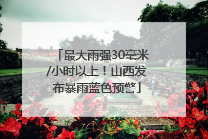 最大雨强30毫米/小时以上！山西发布暴雨蓝色预警
