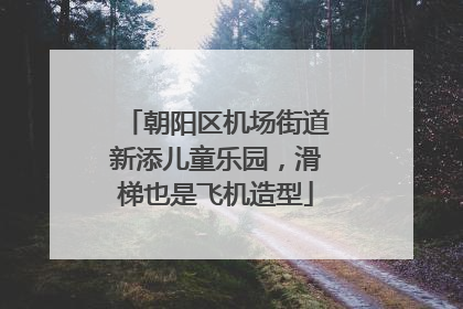 朝阳区机场街道新添儿童乐园，滑梯也是飞机造型