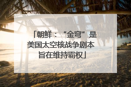 朝鲜：“金穹”是美国太空核战争剧本 旨在维持霸权