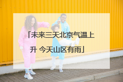 未来三天北京气温上升 今天山区有雨