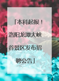 本科起报！洛阳龙潭大峡谷景区发布招聘公告