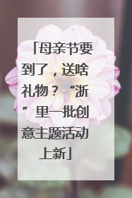 母亲节要到了，送啥礼物？“浙”里一批创意主题活动上新