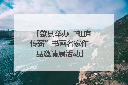 歙县举办“虹庐传薪”书画名家作品邀请展活动