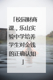 校园财商课，乐山实验中学培养学生对金钱的正确认知