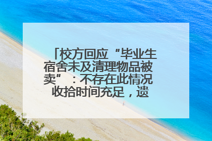 校方回应“毕业生宿舍未及清理物品被卖”：不存在此情况 收拾时间充足，遗留物品会帮保管