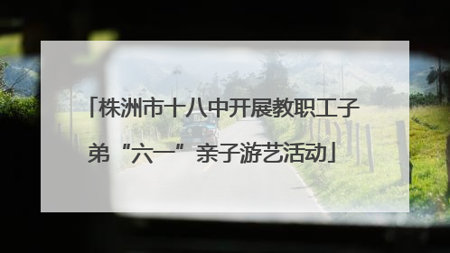 株洲市十八中开展教职工子弟“六一”亲子游艺活动