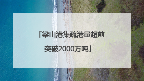 梁山港集疏港量超前突破2000万吨