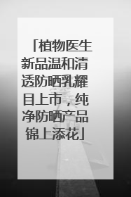 植物医生新品温和清透防晒乳耀目上市，纯净防晒产品锦上添花