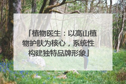 植物医生：以高山植物护肤为核心，系统性构建独特品牌形象