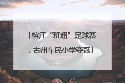 榕江“班超”足球赛，古州车民小学夺冠