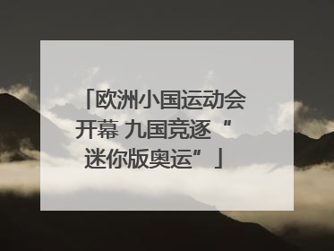 欧洲小国运动会开幕 九国竞逐“迷你版奥运”