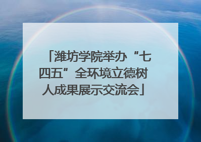 潍坊学院举办“七四五”全环境立德树人成果展示交流会