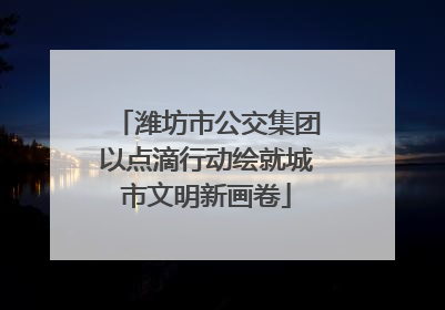 潍坊市公交集团以点滴行动绘就城市文明新画卷