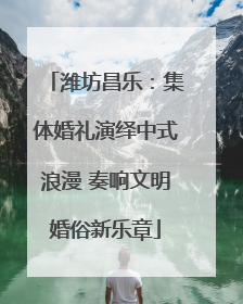 潍坊昌乐：集体婚礼演绎中式浪漫 奏响文明婚俗新乐章