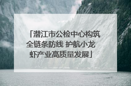 潜江市公检中心构筑全链条防线 护航小龙虾产业高质量发展
