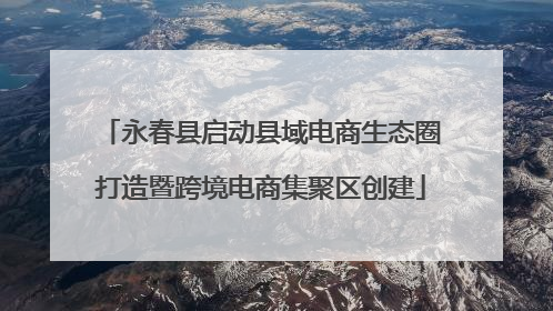 永春县启动县域电商生态圈打造暨跨境电商集聚区创建